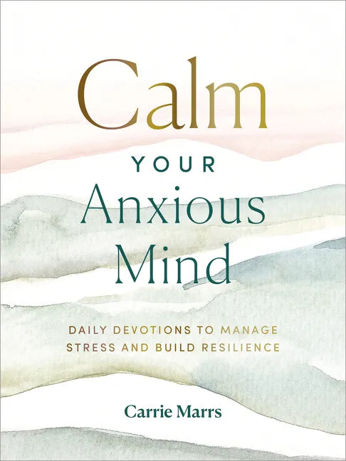 Calm Your Anxious Mind: Daily Devotions to Manage Stress and Build Resilience (a 365-Day Devotional to Help You Embrace Peace and Wellness and Leave B - Hardcover